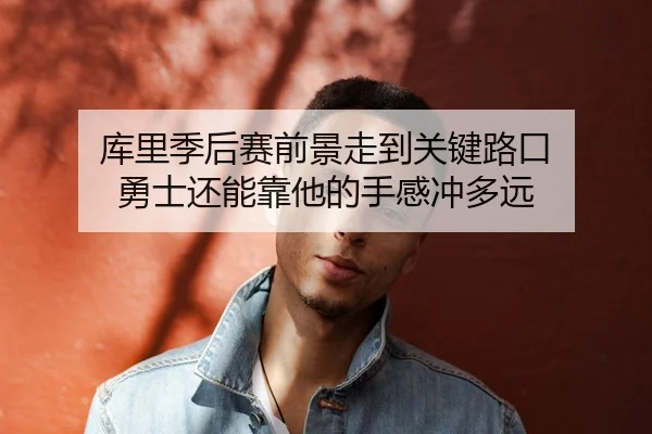 库里季后赛前景走到关键路口 勇士还能靠他的手感冲多远